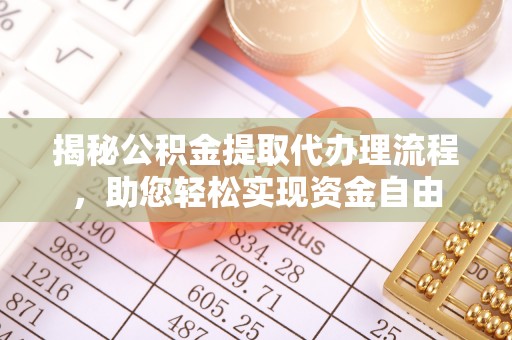 梁平揭秘公积金提取代办理流程，助您轻松实现资金自由