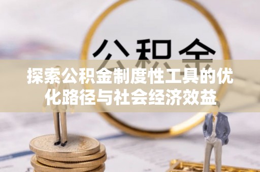 梁平探索公积金制度性工具的优化路径与社会经济效益