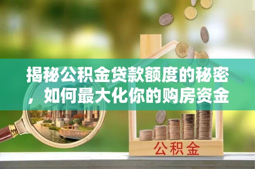 梁平揭秘公积金贷款额度的秘密，如何最大化你的购房资金