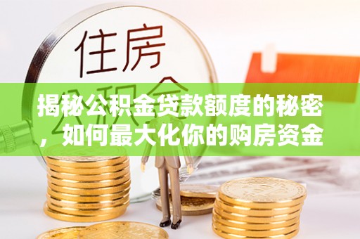 梁平揭秘公积金贷款额度的秘密，如何最大化你的购房资金
