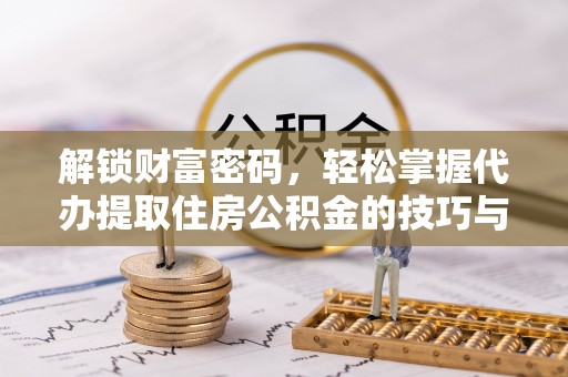 梁平解锁财富密码，轻松掌握代办提取住房公积金的技巧与策略