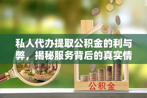 梁平私人代办提取公积金的利与弊，揭秘服务背后的真实情况
