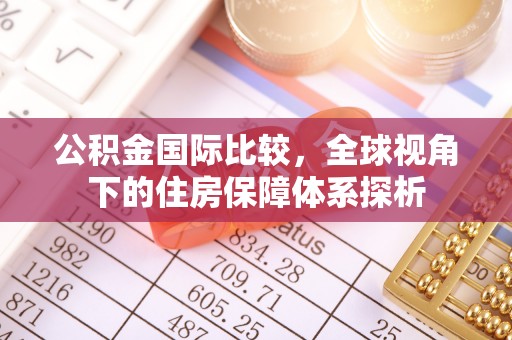 梁平公积金国际比较，全球视角下的住房保障体系探析