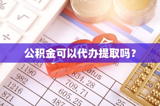梁平公积金可以代办提取吗？