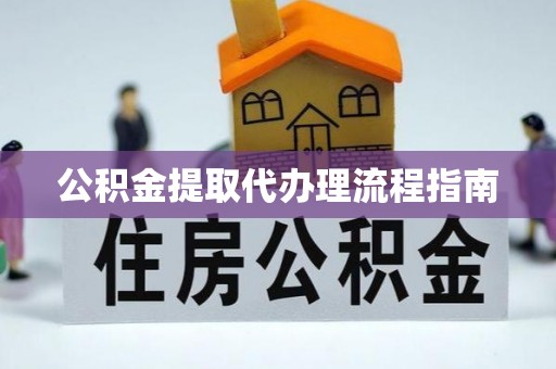 梁平公积金提取代办理流程指南