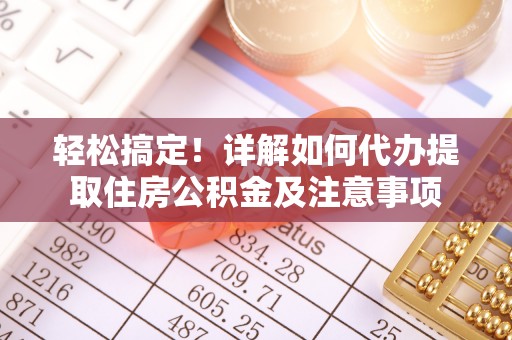梁平轻松搞定！详解如何代办提取住房公积金及注意事项