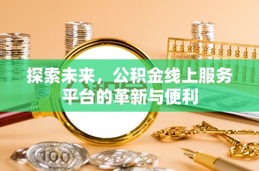 梁平探索未来，公积金线上服务平台的革新与便利