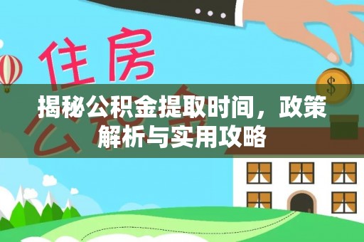 梁平揭秘公积金提取时间，政策解析与实用攻略