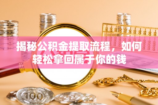 梁平揭秘公积金提取流程，如何轻松拿回属于你的钱