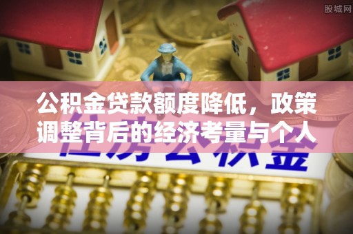 梁平公积金贷款额度降低，政策调整背后的经济考量与个人应对策略