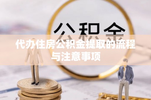 梁平代办住房公积金提取的流程与注意事项