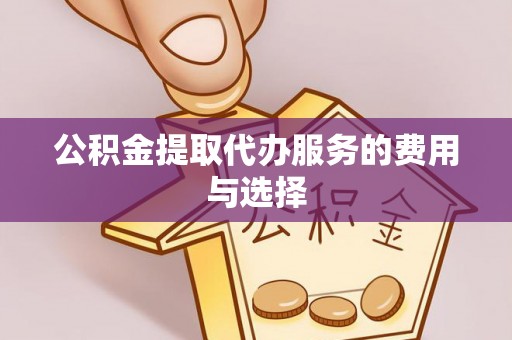 梁平公积金提取代办服务的费用与选择