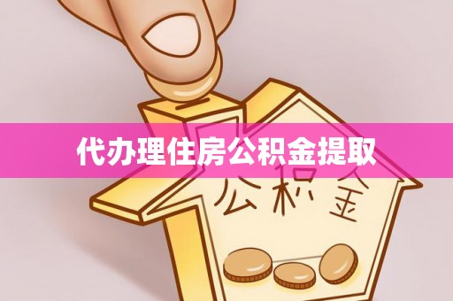 梁平代办理住房公积金提取