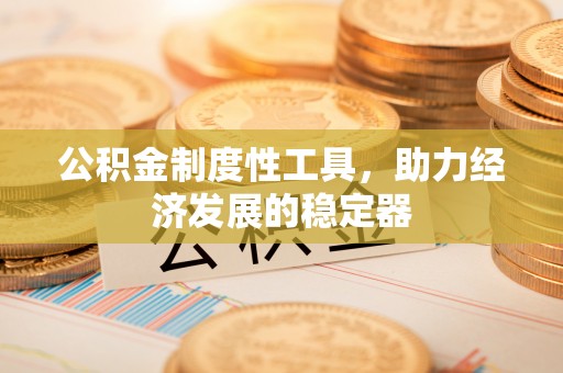 梁平公积金制度性工具，助力经济发展的稳定器