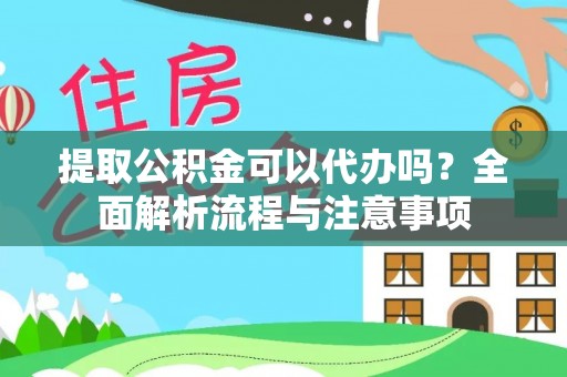 梁平提取公积金可以代办吗？全面解析流程与注意事项