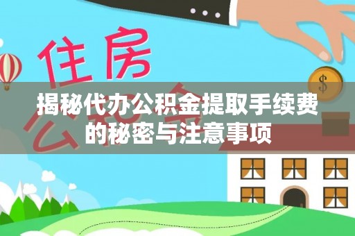 梁平揭秘代办公积金提取手续费的秘密与注意事项