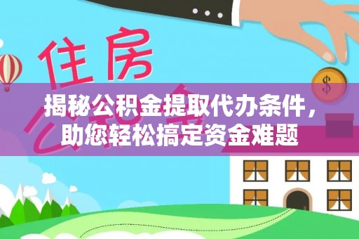梁平揭秘公积金提取代办条件，助您轻松搞定资金难题