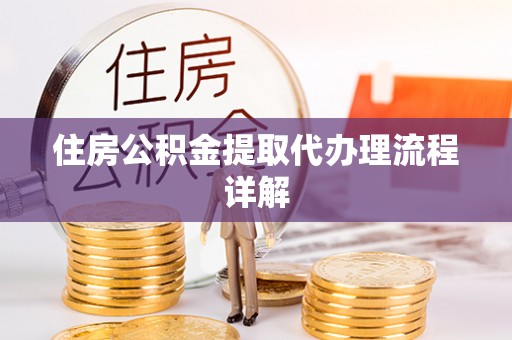 梁平住房公积金提取代办理流程详解