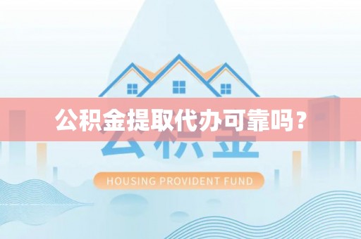 梁平公积金提取代办可靠吗？