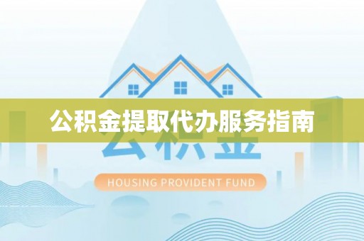 梁平公积金提取代办服务指南