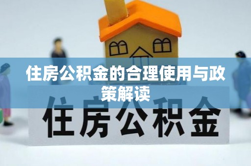 梁平住房公积金的合理使用与政策解读