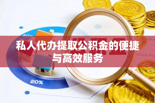 梁平私人代办提取公积金的便捷与高效服务