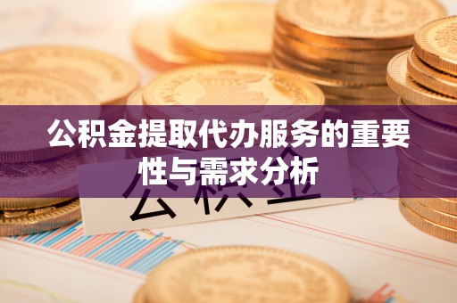 梁平公积金提取代办服务的重要性与需求分析