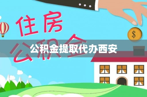 梁平公积金提取代办西安