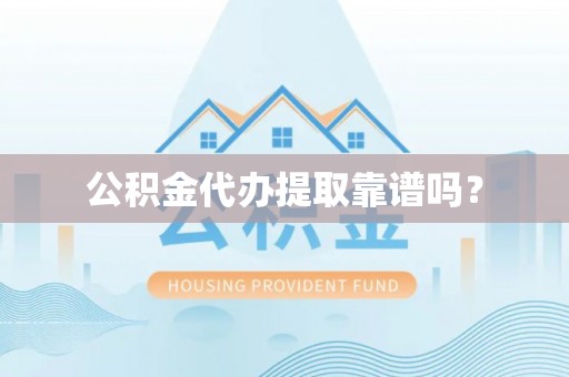 梁平公积金代办提取靠谱吗？