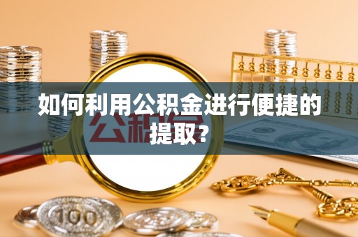 梁平如何利用公积金进行便捷的提取？