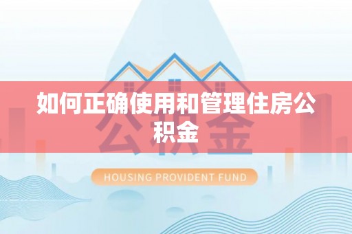 梁平如何正确使用和管理住房公积金