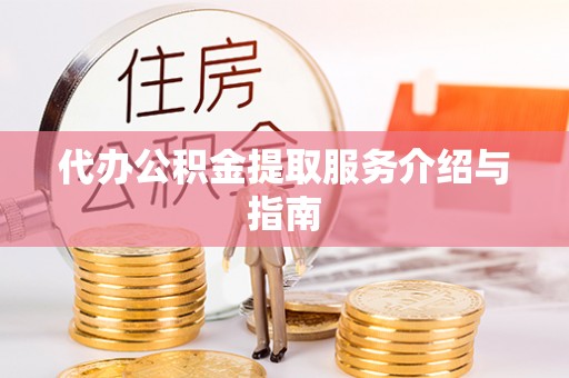 梁平代办公积金提取服务介绍与指南