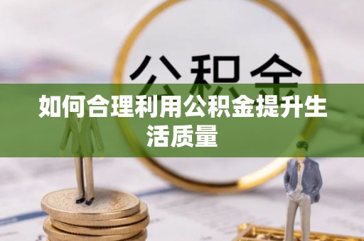 梁平如何合理利用公积金提升生活质量