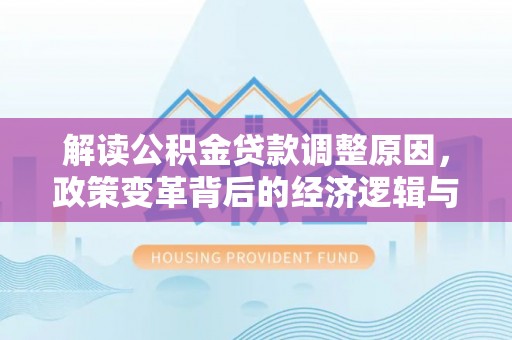 梁平解读公积金贷款调整原因，政策变革背后的经济逻辑与民生影响